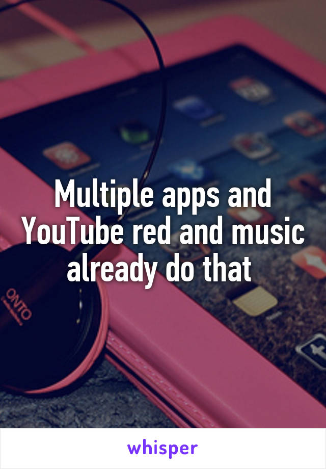 Multiple apps and YouTube red and music already do that 