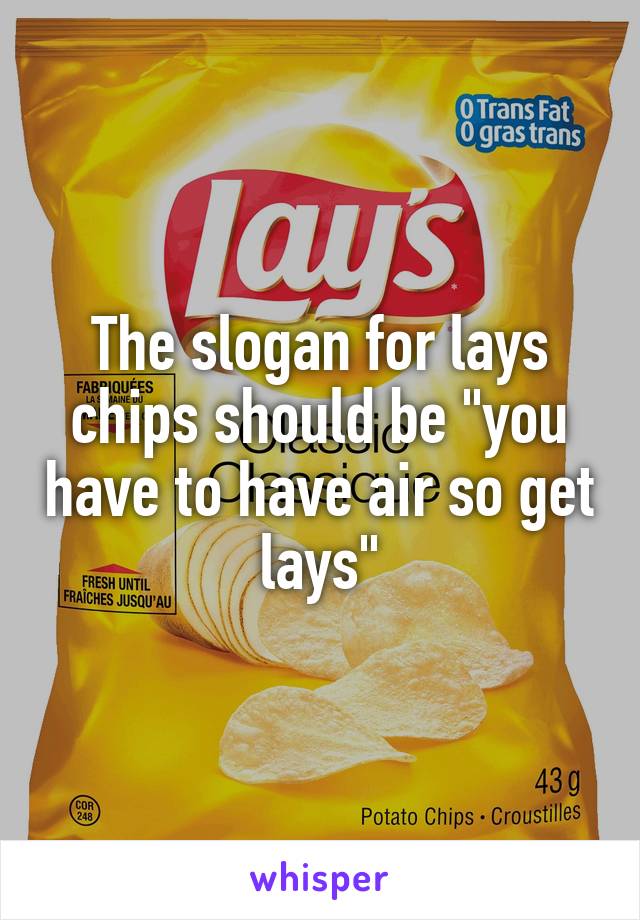 The slogan for lays chips should be "you have to have air so get lays"