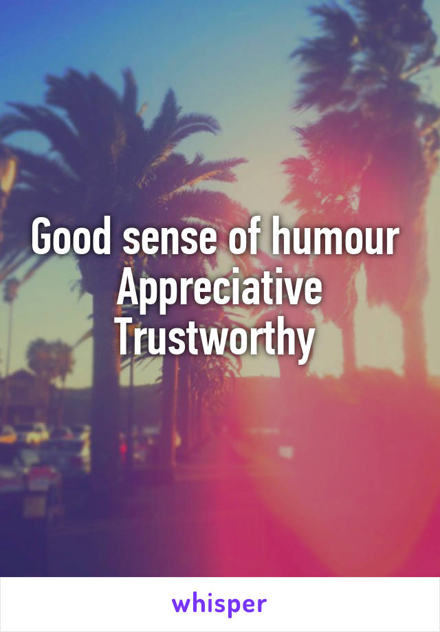 Good sense of humour 
Appreciative
Trustworthy 
