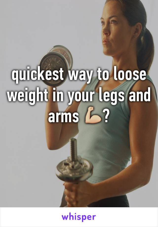 quickest way to loose weight in your legs and arms 💪🏼?
