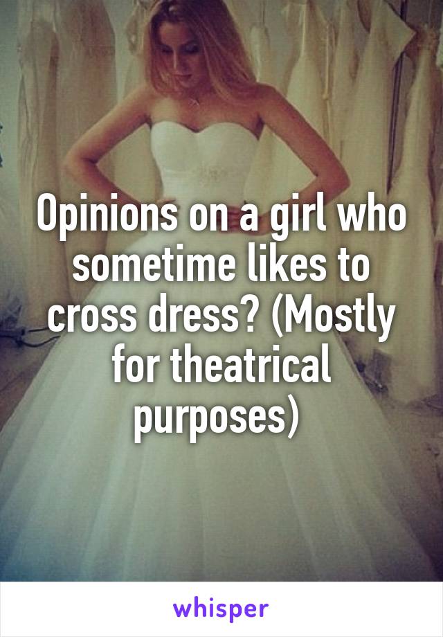 Opinions on a girl who sometime likes to cross dress? (Mostly for theatrical purposes) 