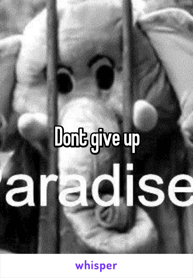 Dont give up