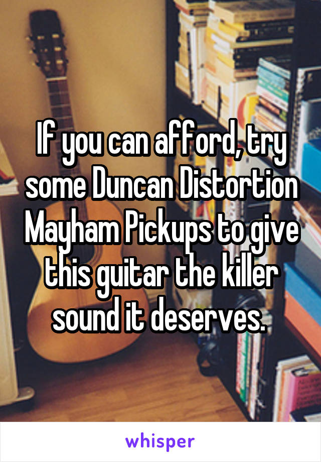 If you can afford, try some Duncan Distortion Mayham Pickups to give this guitar the killer sound it deserves. 