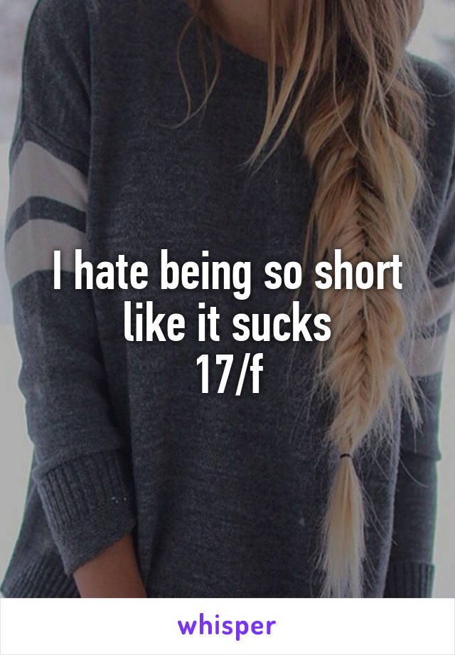 I hate being so short like it sucks
17/f