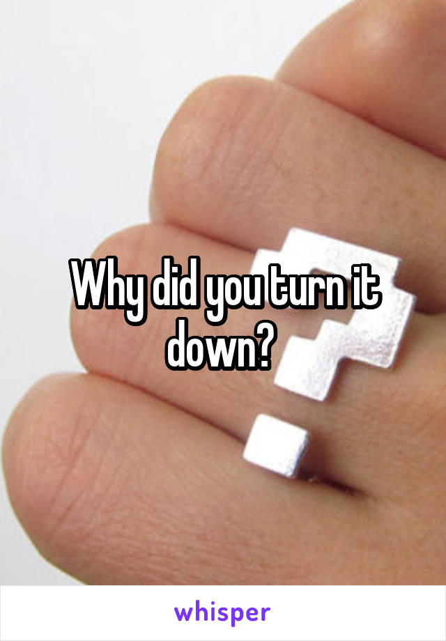Why did you turn it down? 