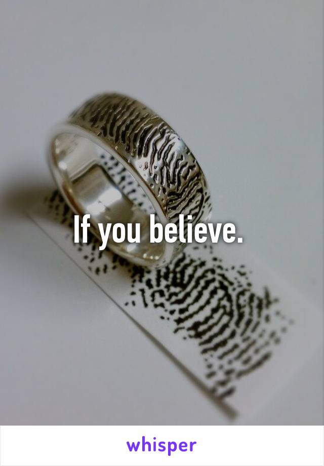 If you believe. 