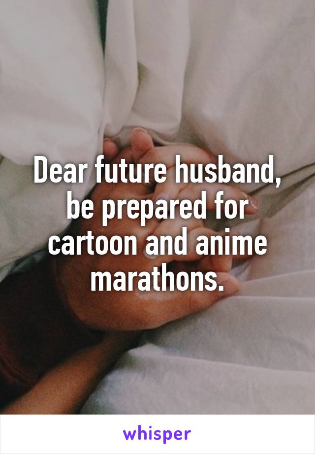 Dear future husband, be prepared for cartoon and anime marathons.