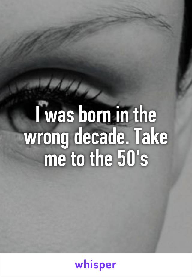I was born in the wrong decade. Take me to the 50's