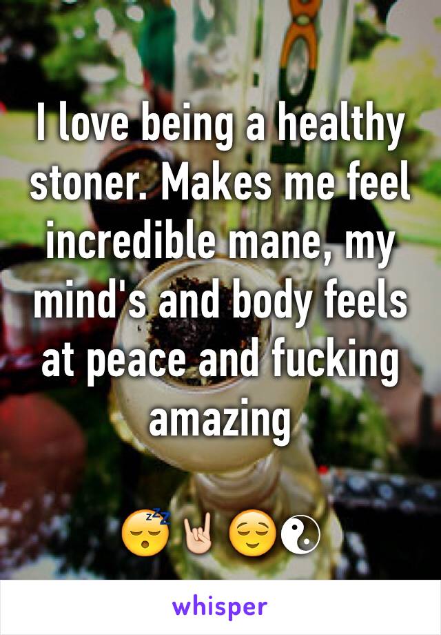 I love being a healthy stoner. Makes me feel incredible mane, my mind's and body feels at peace and fucking amazing 

😴🤘🏻😌☯