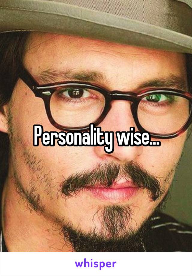 Personality wise...