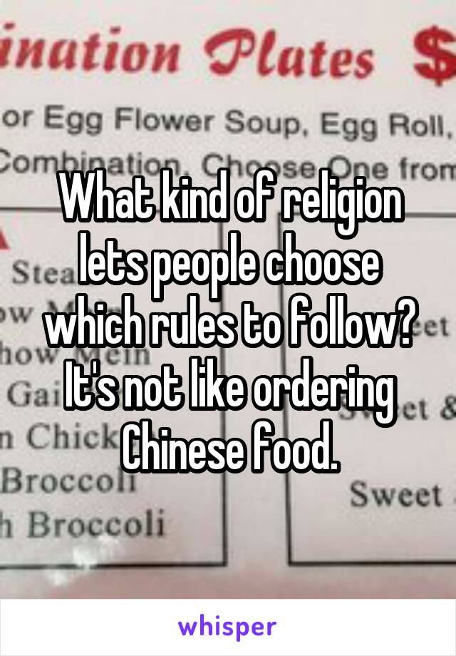 What kind of religion lets people choose which rules to follow? It's not like ordering Chinese food.