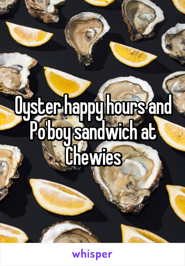 Oyster happy hours and Po'boy sandwich at Chewies