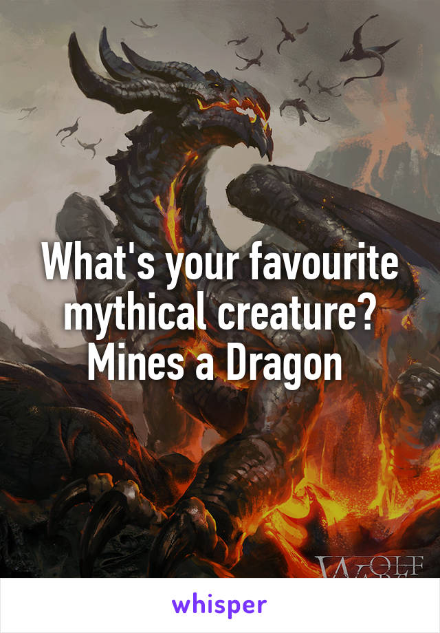 What's your favourite mythical creature? Mines a Dragon 