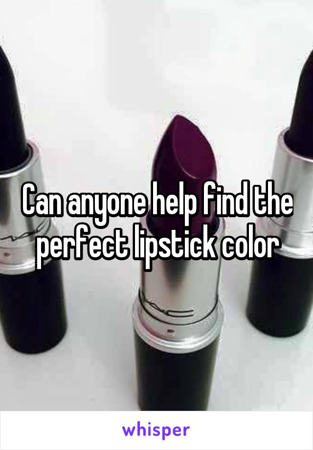 Can anyone help find the perfect lipstick color