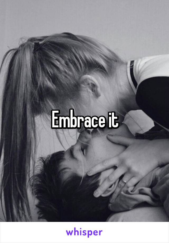 Embrace it