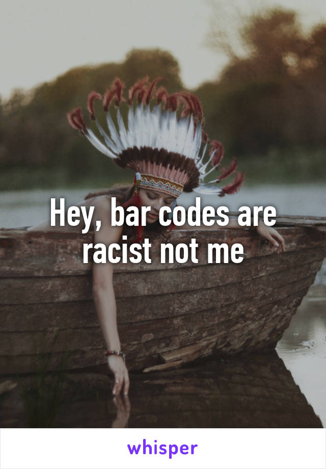 Hey, bar codes are racist not me