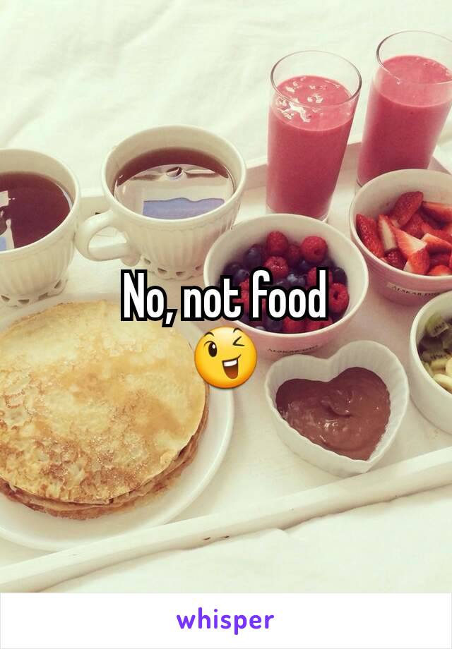 No, not food
😉