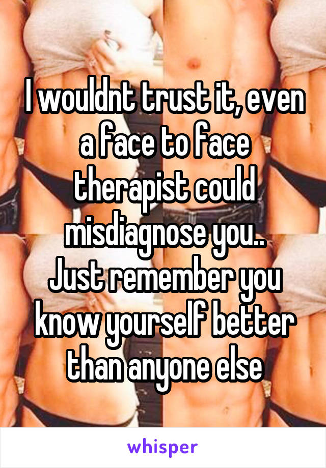 I wouldnt trust it, even a face to face therapist could misdiagnose you..
Just remember you know yourself better than anyone else