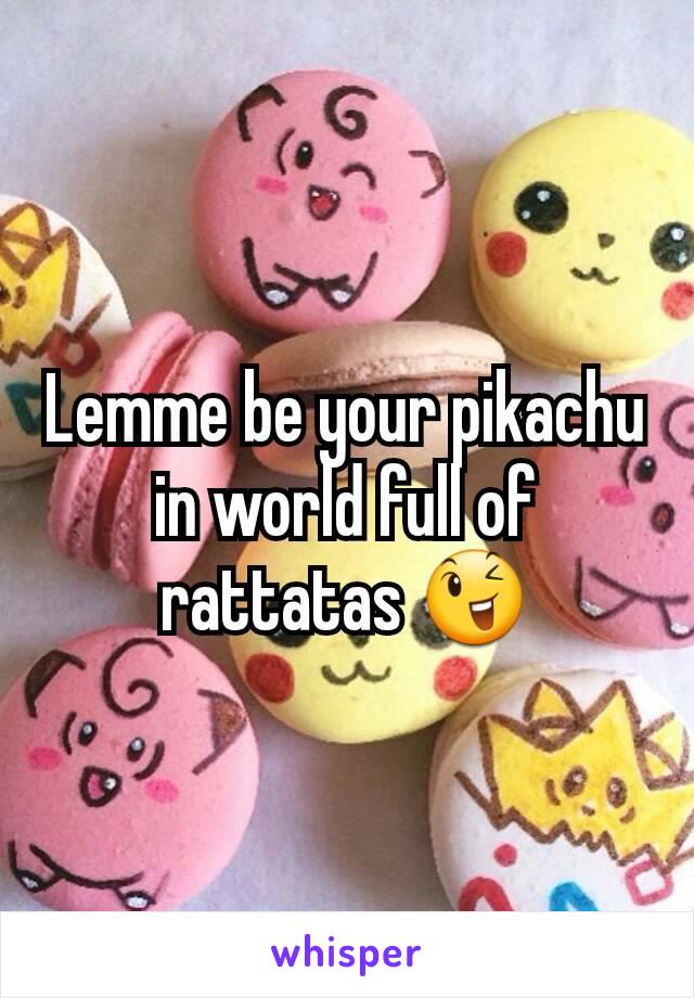 Lemme be your pikachu in world full of rattatas 😉