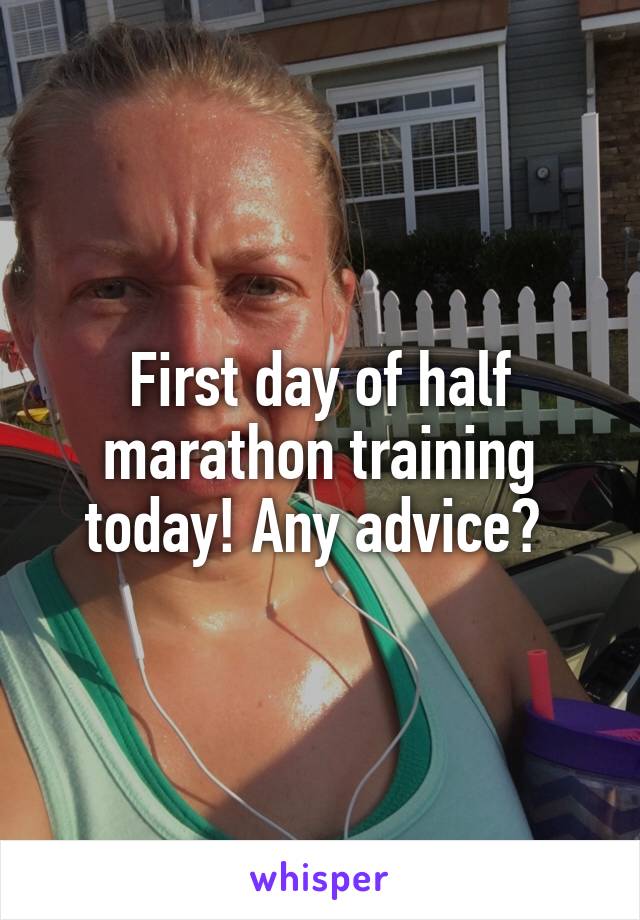 First day of half marathon training today! Any advice? 
