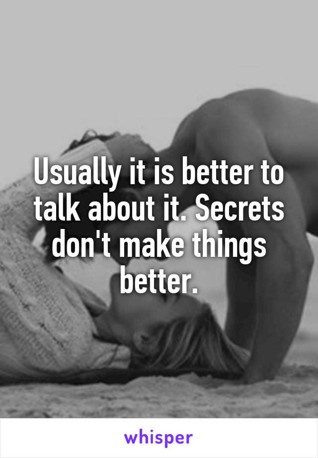 Usually it is better to talk about it. Secrets don't make things better.