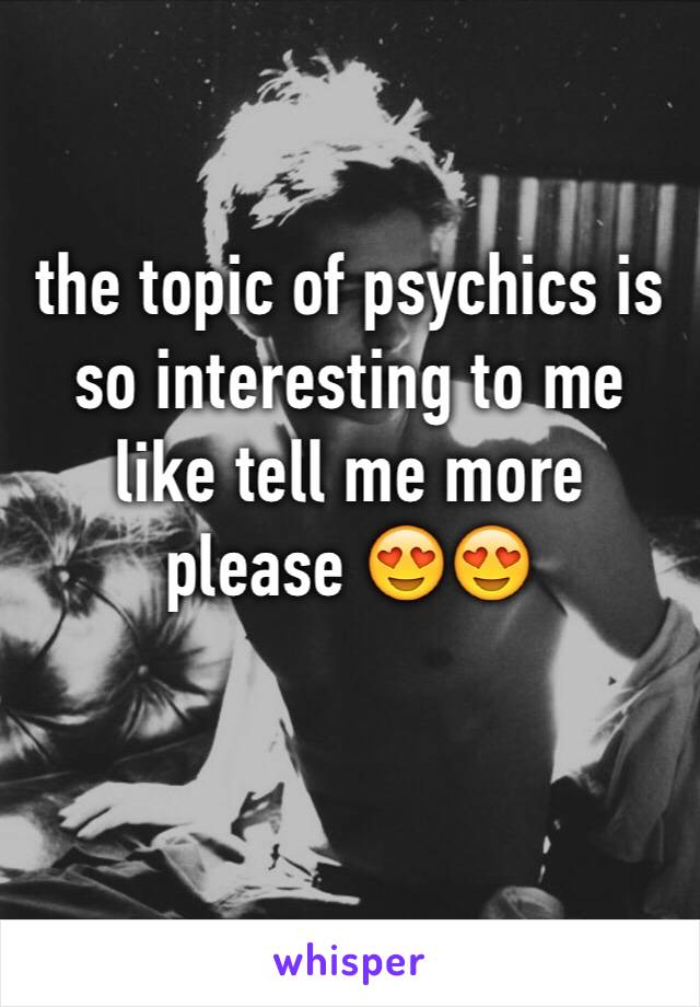 the topic of psychics is so interesting to me like tell me more please 😍😍