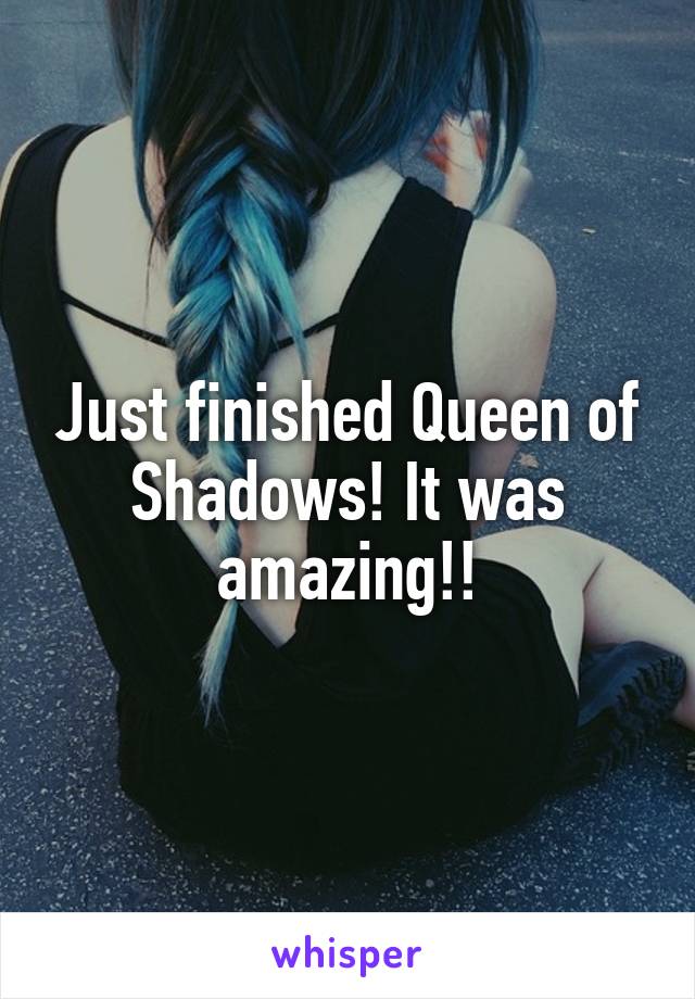 Just finished Queen of Shadows! It was amazing!!