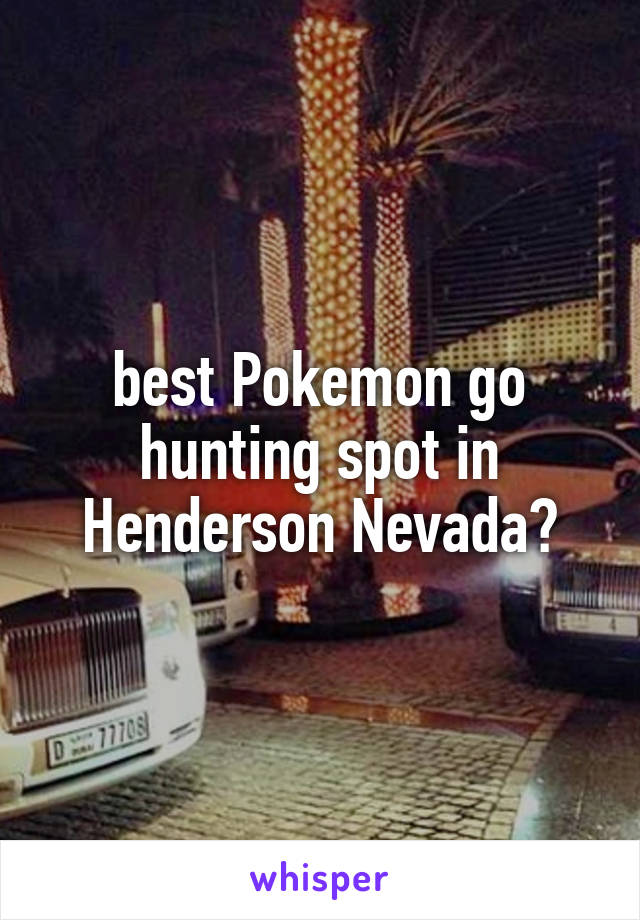 best Pokemon go hunting spot in Henderson Nevada?
