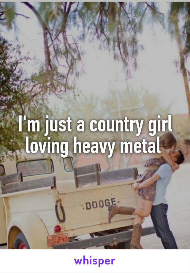 I'm just a country girl loving heavy metal 