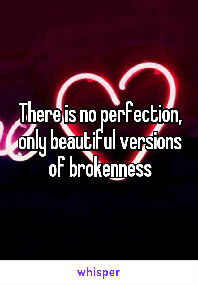 There is no perfection, only beautiful versions of brokenness