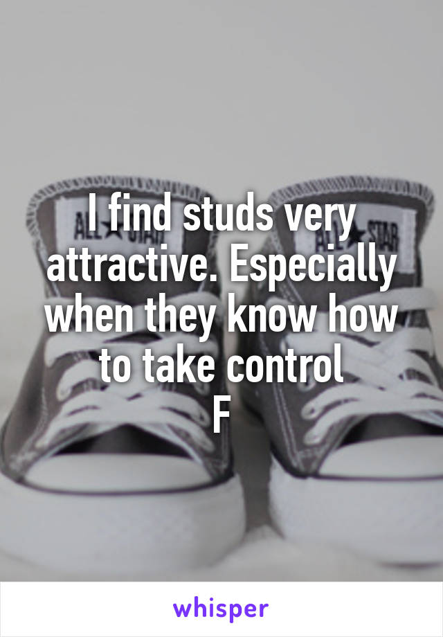 I find studs very attractive. Especially when they know how to take control
F