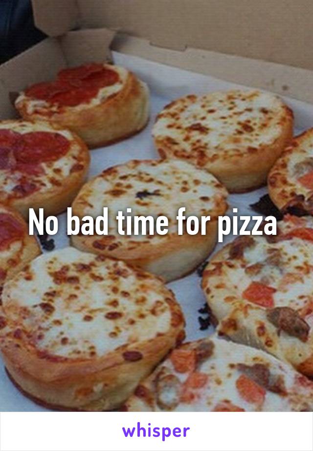 No bad time for pizza 