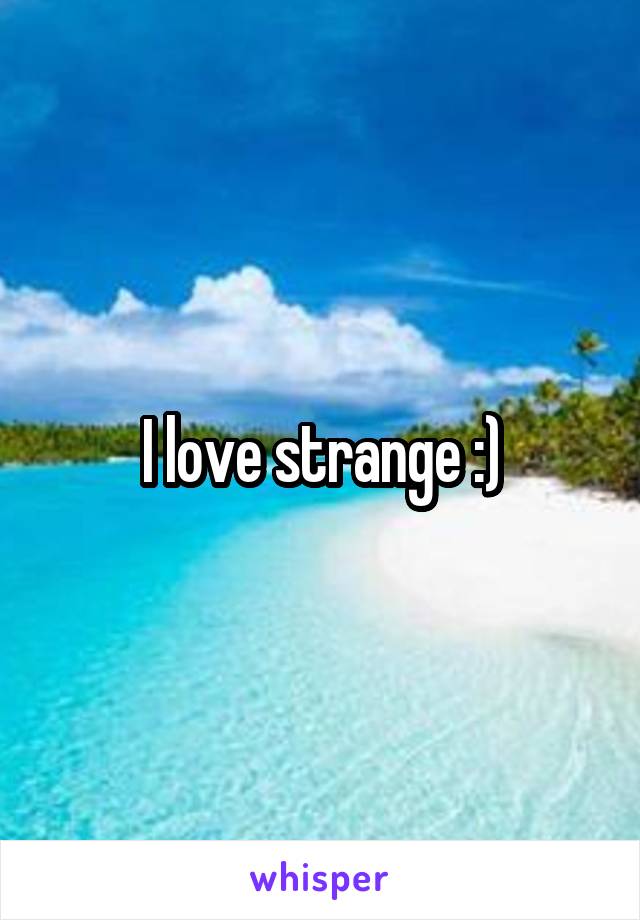 I love strange :)