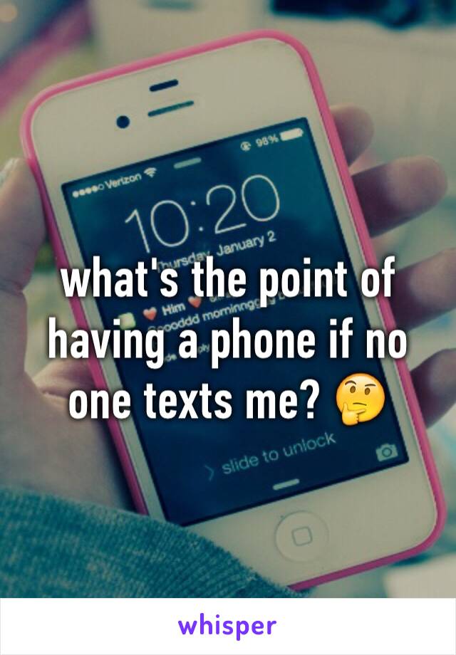 what's the point of having a phone if no one texts me? 🤔