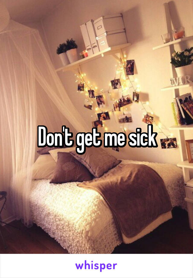 Don't get me sick