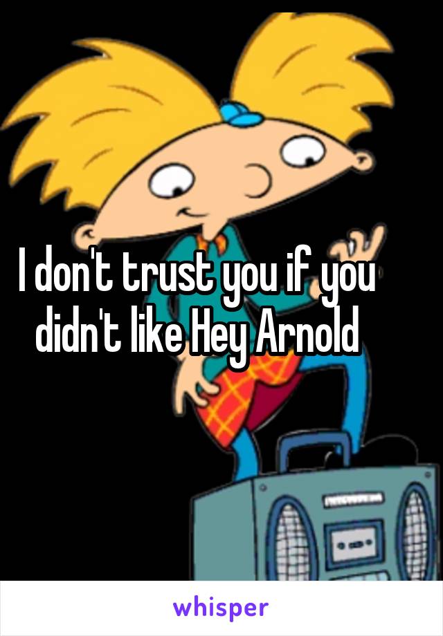 I don't trust you if you didn't like Hey Arnold