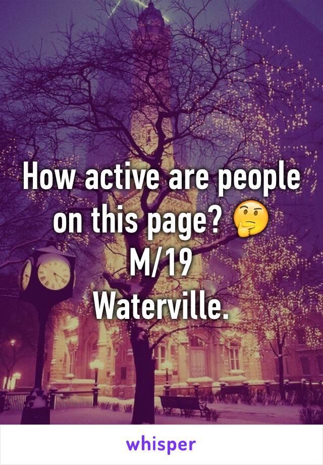 How active are people on this page? 🤔
M/19 
Waterville. 