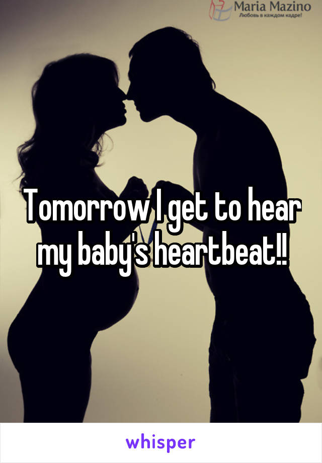 Tomorrow I get to hear my baby's heartbeat!!