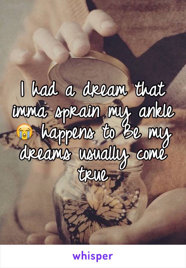I had a dream that imma sprain my ankle 😭 happens to Be my dreams usually come true 