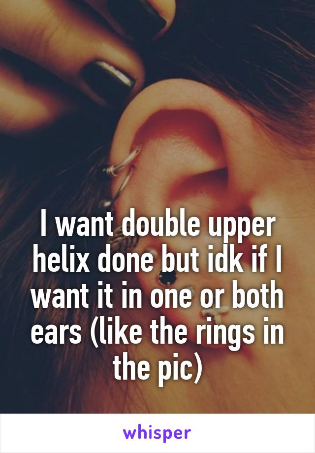 



I want double upper helix done but idk if I want it in one or both ears (like the rings in the pic)