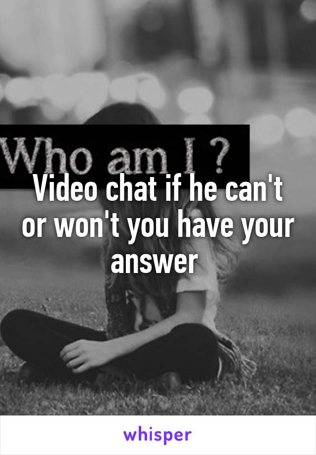 Video chat if he can't or won't you have your answer 