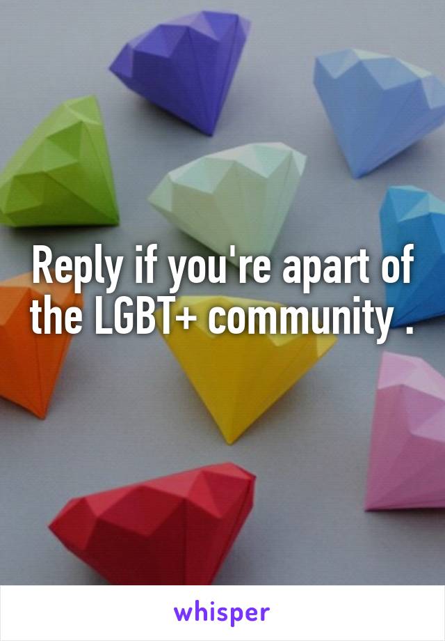 Reply if you're apart of the LGBT+ community . 