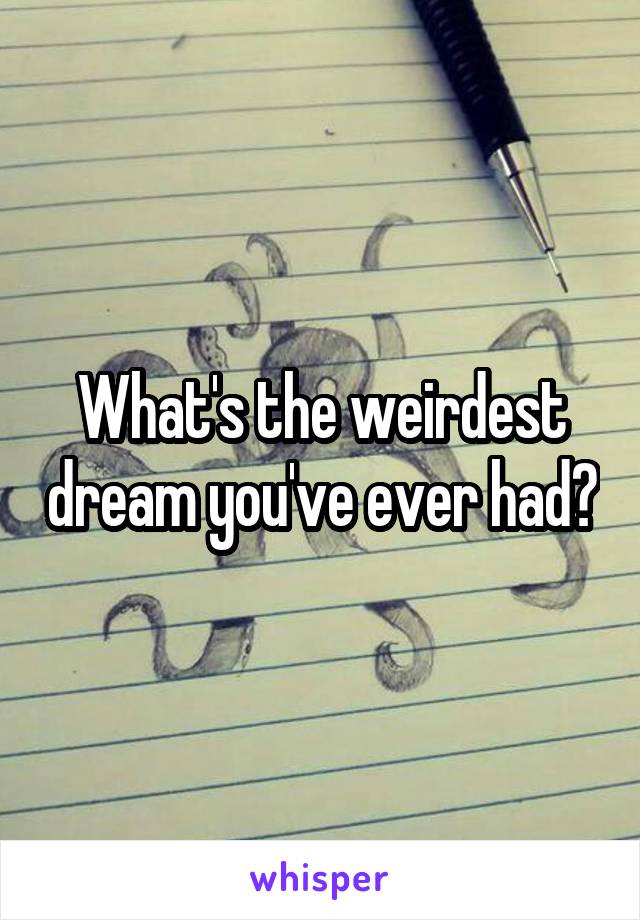 What's the weirdest dream you've ever had?