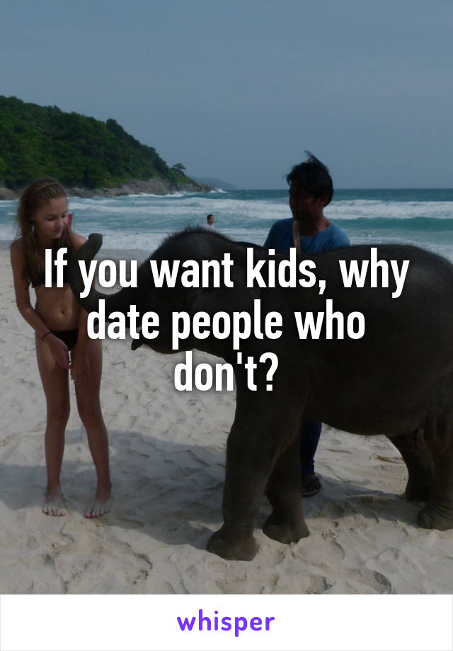 If you want kids, why date people who don't?