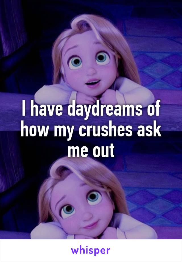I have daydreams of how my crushes ask me out