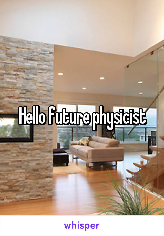 Hello future physicist