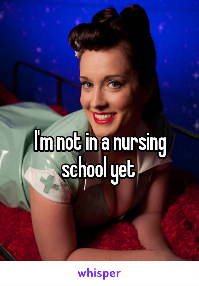 
I'm not in a nursing school yet 