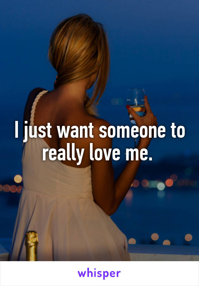 I just want someone to really love me. 