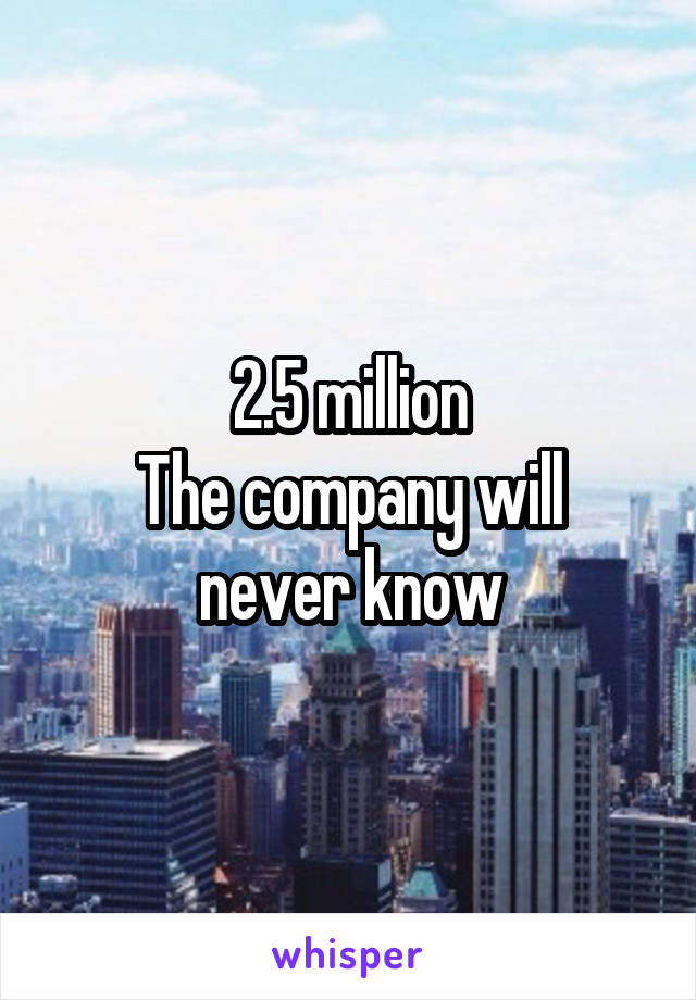 2.5 million
The company will never know