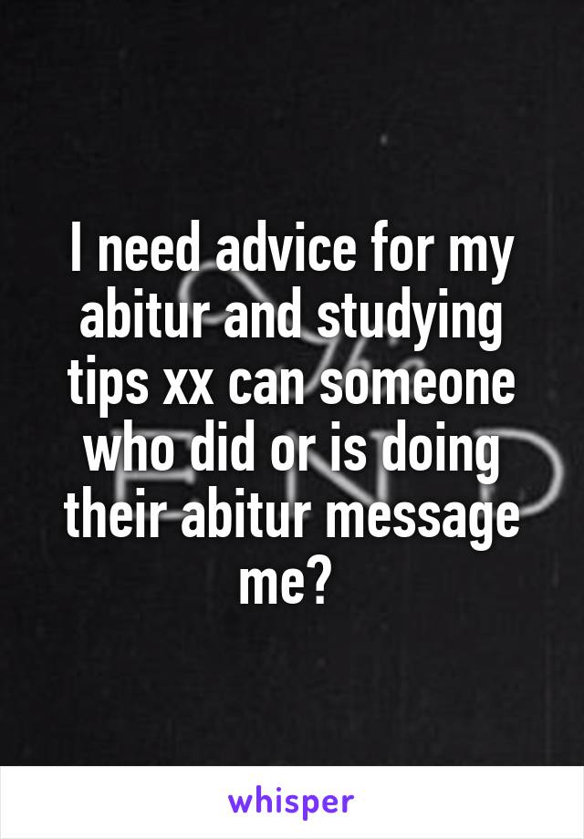 I need advice for my abitur and studying tips xx can someone who did or is doing their abitur message me? 